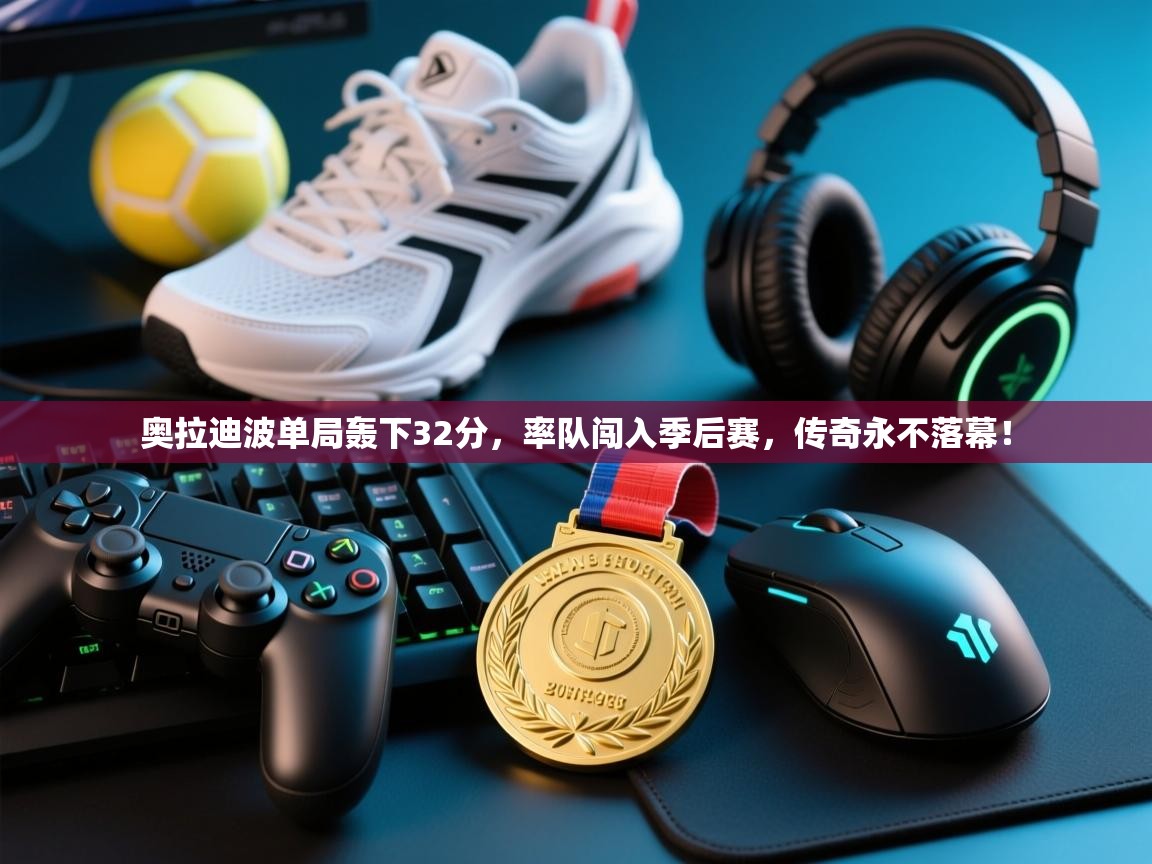 奥拉迪波单局轰下32分，率队闯入季后赛，传奇永不落幕！  第2张