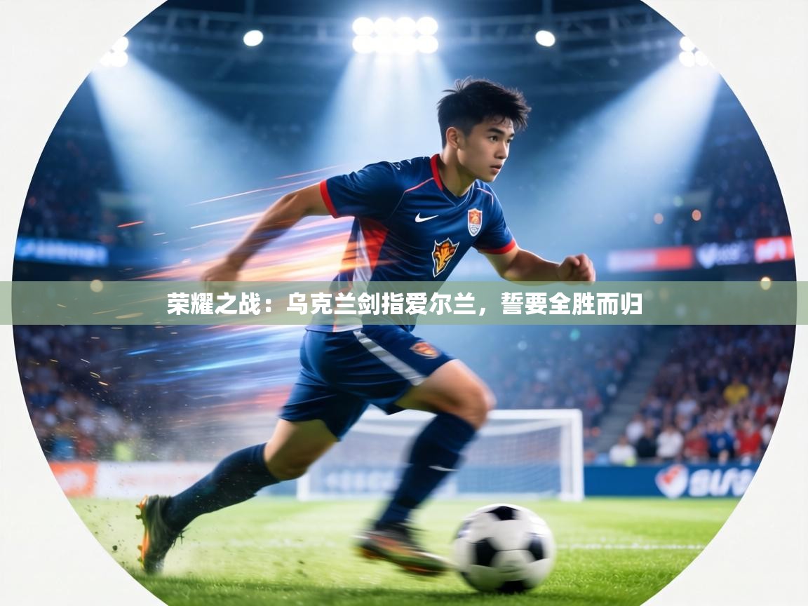 荣耀之战：乌克兰剑指爱尔兰，誓要全胜而归  第2张