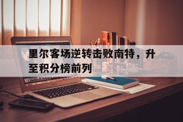 里尔客场逆转击败南特，升至积分榜前列的简单介绍